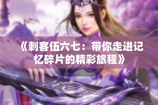《刺客伍六七：带你走进记忆碎片的精彩旅程》