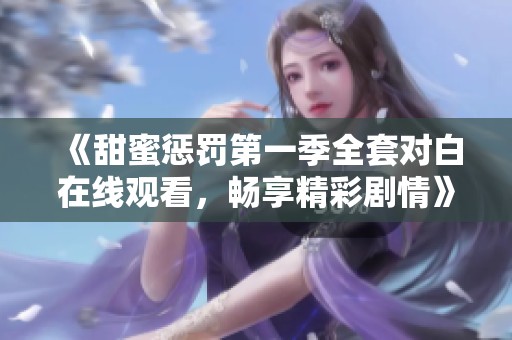 《甜蜜惩罚第一季全套对白在线观看，畅享精彩剧情》