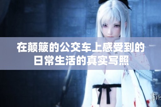 在颠簸的公交车上感受到的日常生活的真实写照