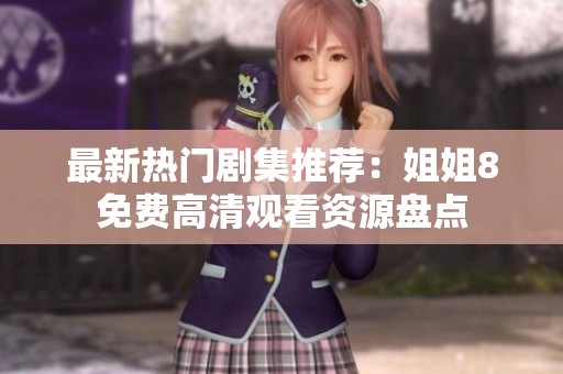 最新热门剧集推荐：姐姐8免费高清观看资源盘点