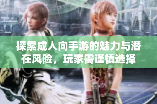 探索成人向手游的魅力与潜在风险，玩家需谨慎选择