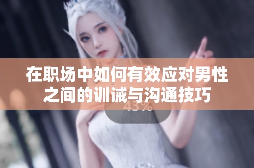在职场中如何有效应对男性之间的训诫与沟通技巧