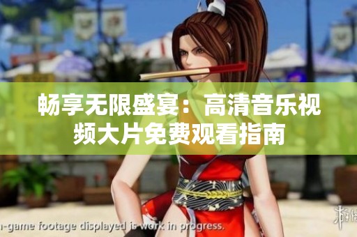 畅享无限盛宴：高清音乐视频大片免费观看指南