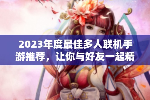 2023年度最佳多人联机手游推荐，让你与好友一起精彩共度游戏时光