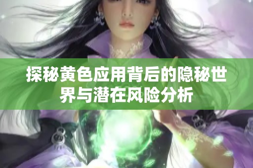 探秘黄色应用背后的隐秘世界与潜在风险分析