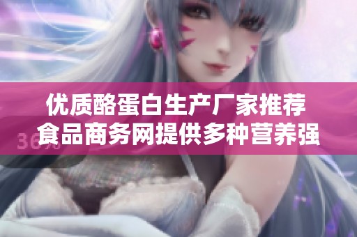 优质酪蛋白生产厂家推荐 食品商务网提供多种营养强化剂选择与服务