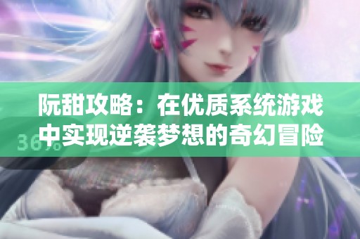 阮甜攻略：在优质系统游戏中实现逆袭梦想的奇幻冒险