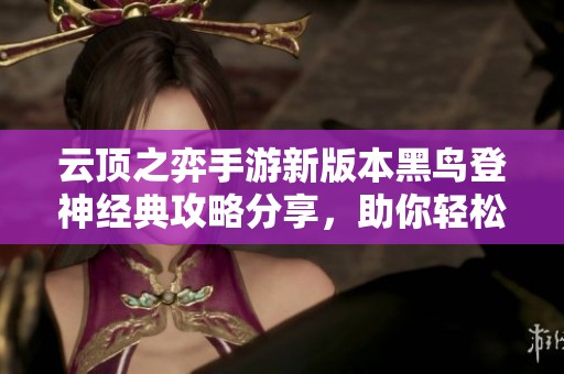 云顶之弈手游新版本黑鸟登神经典攻略分享，助你轻松搭建强大阵容！