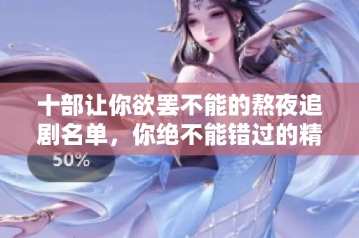 十部让你欲罢不能的熬夜追剧名单，你绝不能错过的精彩剧集