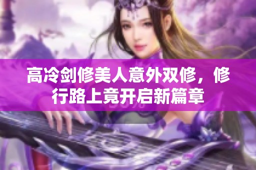 高冷剑修美人意外双修，修行路上竟开启新篇章