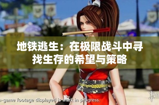 地铁逃生：在极限战斗中寻找生存的希望与策略