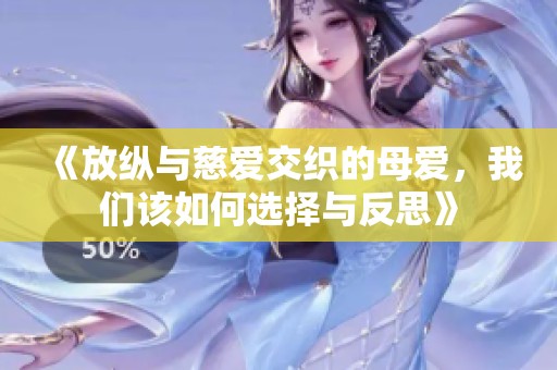 《放纵与慈爱交织的母爱，我们该如何选择与反思》
