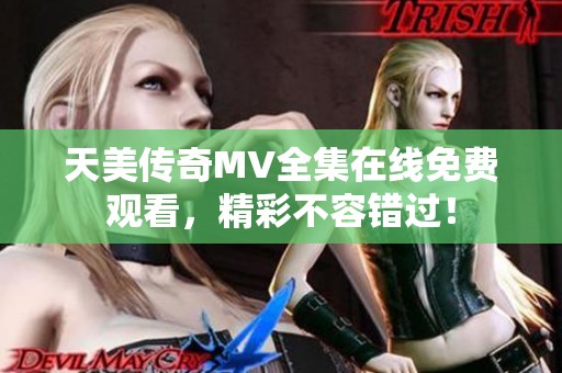 天美传奇MV全集在线免费观看，精彩不容错过！