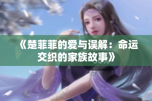 《楚菲菲的爱与误解：命运交织的家族故事》