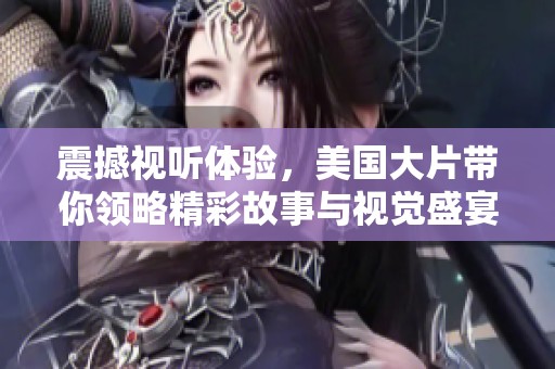震撼视听体验，美国大片带你领略精彩故事与视觉盛宴