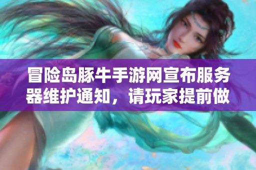 冒险岛豚牛手游网宣布服务器维护通知，请玩家提前做好相关安排与关注更新动态
