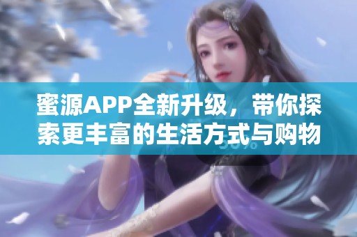 蜜源APP全新升级，带你探索更丰富的生活方式与购物体验