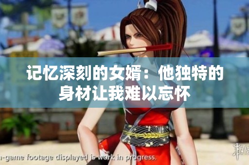 记忆深刻的女婿：他独特的身材让我难以忘怀