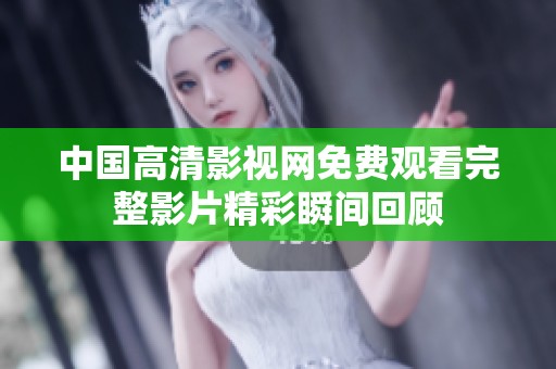 中国高清影视网免费观看完整影片精彩瞬间回顾