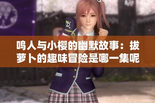 鸣人与小樱的幽默故事：拔萝卜的趣味冒险是哪一集呢