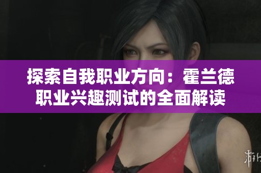 探索自我职业方向：霍兰德职业兴趣测试的全面解读