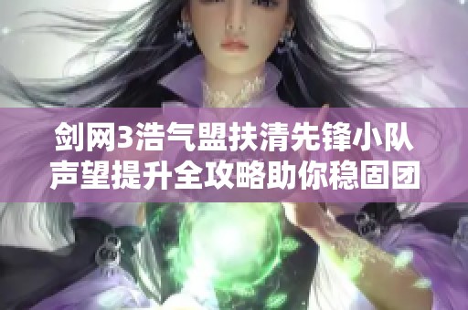 剑网3浩气盟扶清先锋小队声望提升全攻略助你稳固团队战斗力和强大干将实力