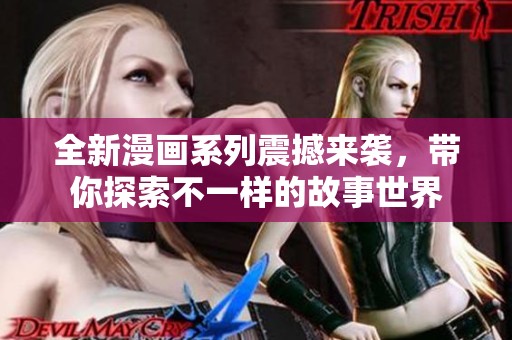 全新漫画系列震撼来袭，带你探索不一样的故事世界