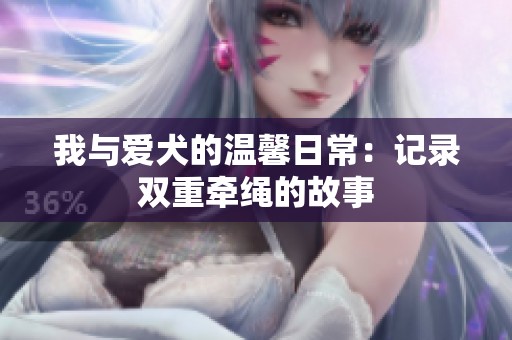 我与爱犬的温馨日常：记录双重牵绳的故事