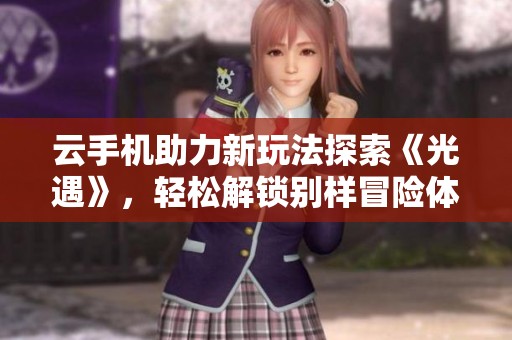 云手机助力新玩法探索《光遇》，轻松解锁别样冒险体验，尽享游戏乐趣