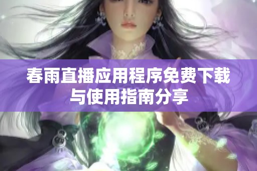 春雨直播应用程序免费下载与使用指南分享