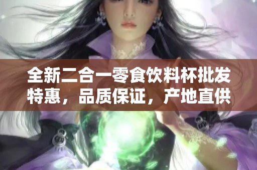 全新二合一零食饮料杯批发特惠，品质保证，产地直供，带给你独特享受选择