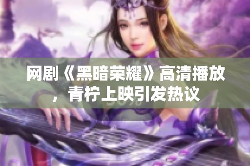网剧《黑暗荣耀》高清播放，青柠上映引发热议