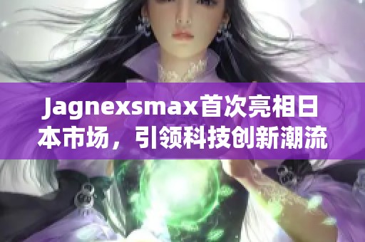 Jagnexsmax首次亮相日本市场，引领科技创新潮流