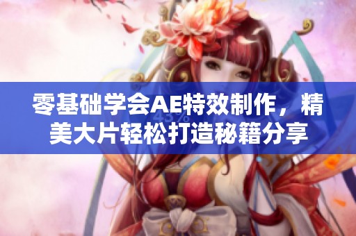 零基础学会AE特效制作，精美大片轻松打造秘籍分享