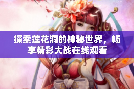 探索莲花洞的神秘世界，畅享精彩大战在线观看