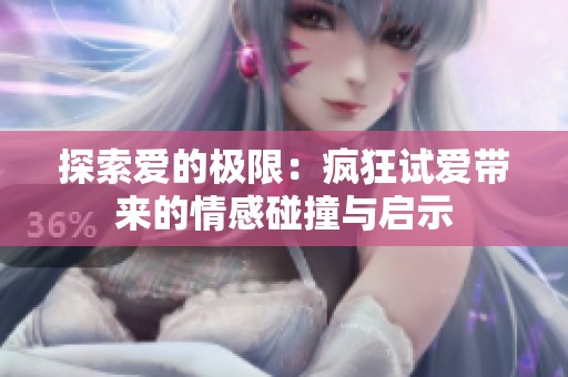 探索爱的极限：疯狂试爱带来的情感碰撞与启示