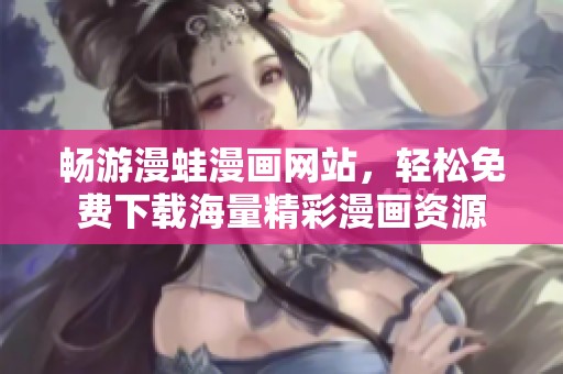 畅游漫蛙漫画网站，轻松免费下载海量精彩漫画资源