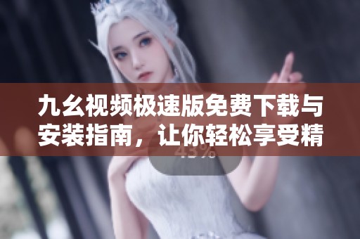 九幺视频极速版免费下载与安装指南，让你轻松享受精彩视频