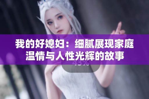 我的好媳妇：细腻展现家庭温情与人性光辉的故事