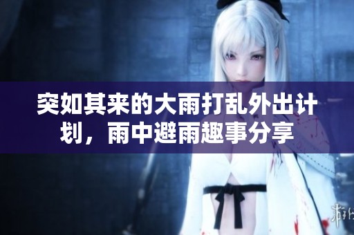 突如其来的大雨打乱外出计划，雨中避雨趣事分享