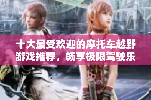 十大最受欢迎的摩托车越野游戏推荐，畅享极限驾驶乐趣与挑战