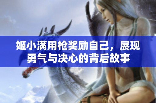 姬小满用枪奖励自己，展现勇气与决心的背后故事