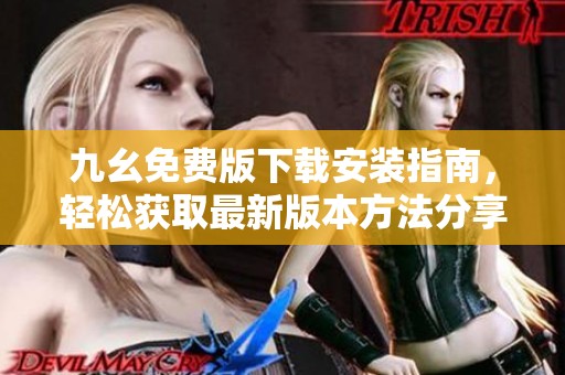 九幺免费版下载安装指南，轻松获取最新版本方法分享