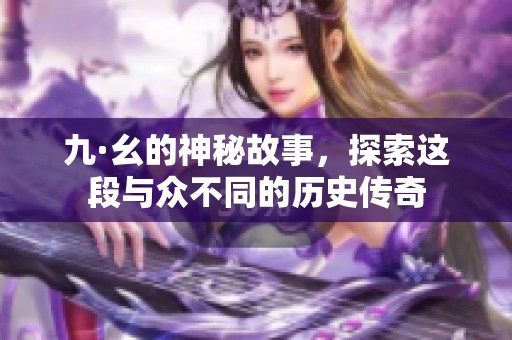 九·幺的神秘故事，探索这段与众不同的历史传奇