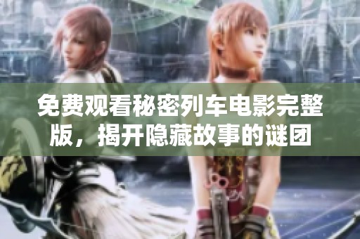 免费观看秘密列车电影完整版，揭开隐藏故事的谜团