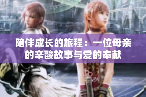 陪伴成长的旅程：一位母亲的辛酸故事与爱的奉献