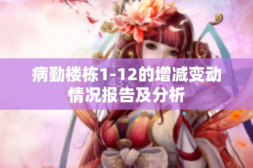 病勤楼栋1-12的增减变动情况报告及分析