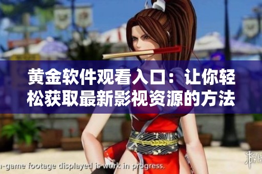 黄金软件观看入口：让你轻松获取最新影视资源的方法