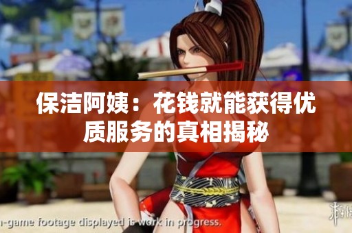 保洁阿姨：花钱就能获得优质服务的真相揭秘