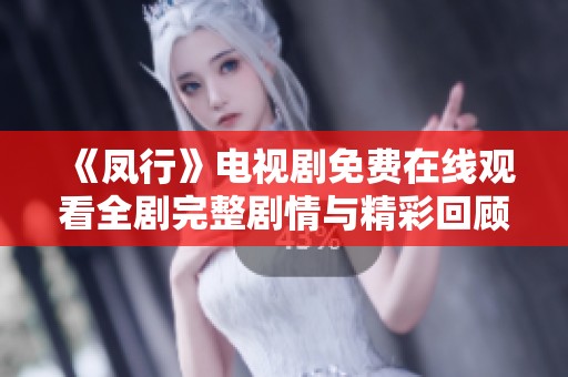 《凤行》电视剧免费在线观看全剧完整剧情与精彩回顾